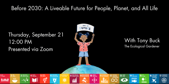 Before 2030: A Livable Future for People, Planet, and All Life. With Tony Buck the ecological gardener. Thursday, September 21. 12:00 PM. Presented via Zoom.