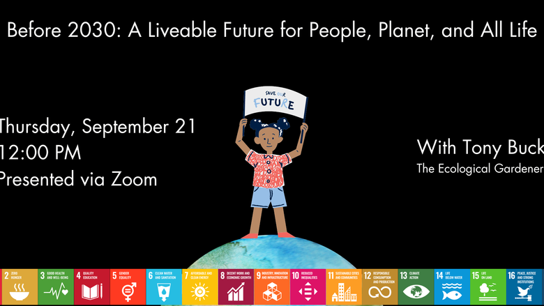 Before 2030: A Livable Future for People, Planet, and All Life. With Tony Buck the ecological gardener. Thursday, September 21. 12:00 PM. Presented via Zoom.