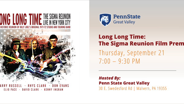 Long long time: The Sigma Reunion Film Premiere. Thursday, September 21, 7:00 - 9:30 PM. Hosted by Penn State Great Valley, 30 E. Swedesford Rd, Malvern PA 19355